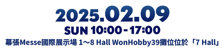 2025年2月9日(日)10:00-17:00 幕張Messe國際展示場 1～8 Hall WonHobby39攤位位於「7 Hall」